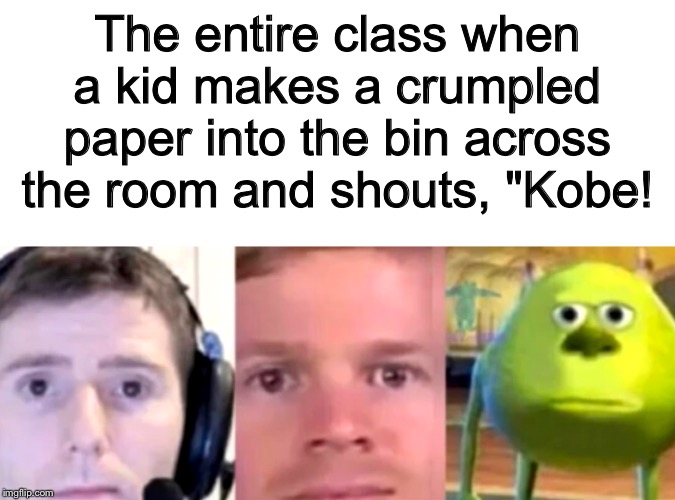 The entire class when a kid makes a crumpled paper into the bin across the room and shouts, "Kobe! | image tagged in blank white template,uh oh | made w/ Imgflip meme maker