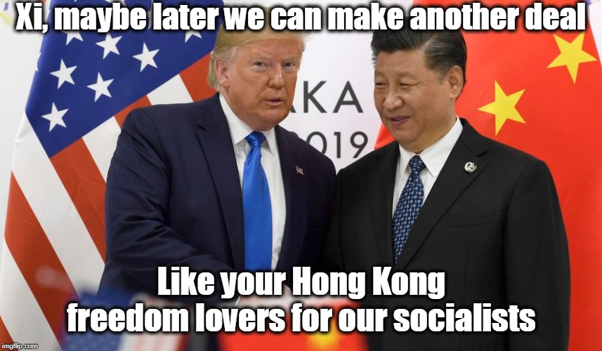 Sounds good... | Xi, maybe later we can make another deal; Like your Hong Kong freedom lovers for our socialists | image tagged in china trade deal,america/china relationship,hong kong freedom fighters,politics,american politics | made w/ Imgflip meme maker