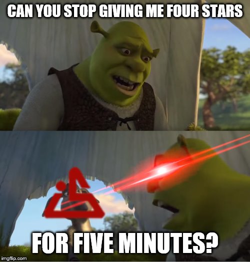 Shrek For Five Minutes | CAN YOU STOP GIVING ME FOUR STARS; FOR FIVE MINUTES? | image tagged in shrek for five minutes | made w/ Imgflip meme maker