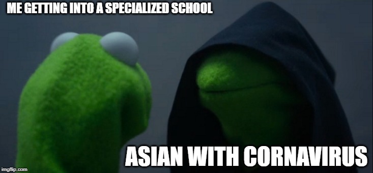 Evil Kermit | ME GETTING INTO A SPECIALIZED SCHOOL; ASIAN WITH CORNAVIRUS | image tagged in memes,evil kermit | made w/ Imgflip meme maker