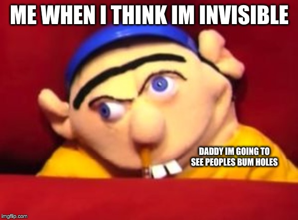 Jeffy | ME WHEN I THINK IM INVISIBLE; DADDY IM GOING TO SEE PEOPLES BUM HOLES | image tagged in jeffy | made w/ Imgflip meme maker