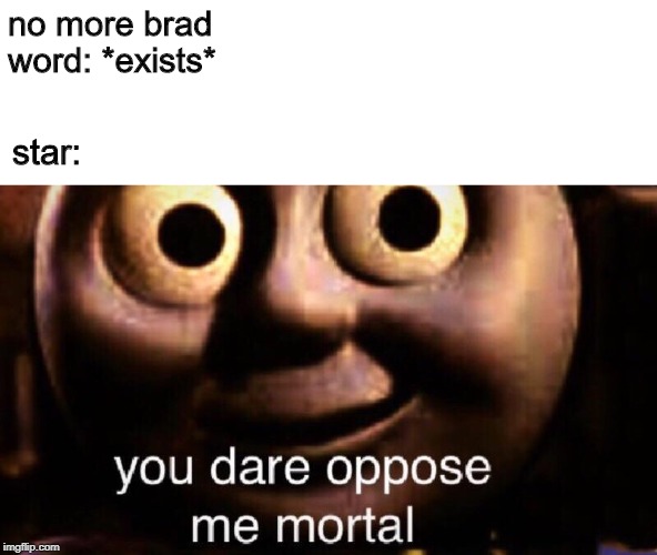 the star furries' enemy brad | no more brad word: *exists*; star: | image tagged in you dare oppose me mortal,comic jumper,comic jumper brad,comic jumper star,the star furries | made w/ Imgflip meme maker