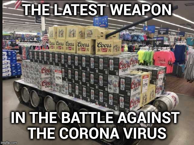 The Beer companies are doing their part | THE LATEST WEAPON; IN THE BATTLE AGAINST 
THE CORONA VIRUS | image tagged in coronavirus,battle,a helping hand,cold beer here,big trouble in little china | made w/ Imgflip meme maker
