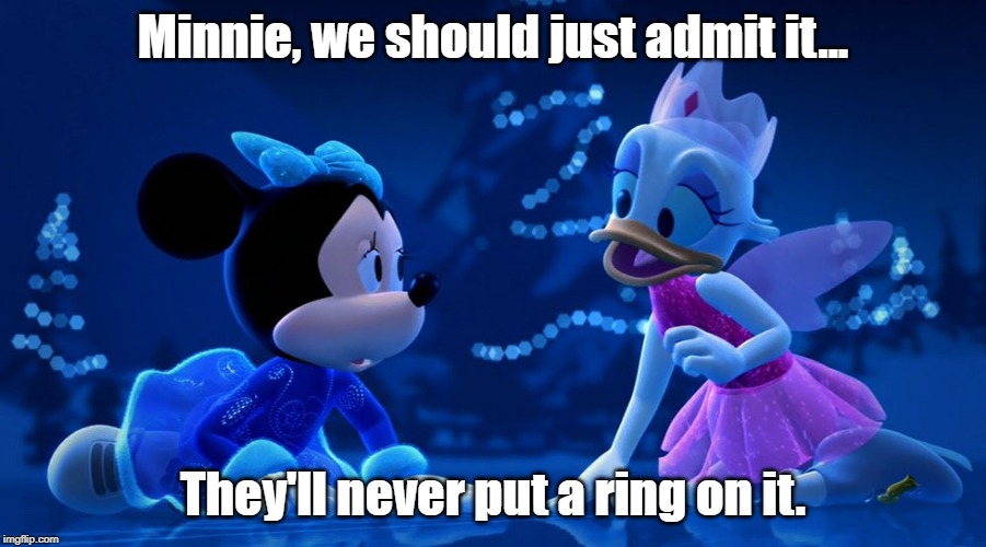 Minnie and Daisy understand a harsh truth | Minnie, we should just admit it... They'll never put a ring on it. | image tagged in minnie mouse,daisy duck,put a ring on it | made w/ Imgflip meme maker