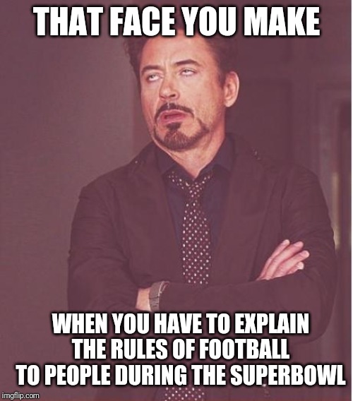 Face You Make Robert Downey Jr | THAT FACE YOU MAKE; WHEN YOU HAVE TO EXPLAIN THE RULES OF FOOTBALL TO PEOPLE DURING THE SUPERBOWL | image tagged in memes,face you make robert downey jr | made w/ Imgflip meme maker