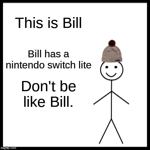 Be Like Bill Meme | This is Bill; Bill has a nintendo switch lite; Don't be like Bill. | image tagged in memes,be like bill | made w/ Imgflip meme maker