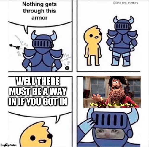 knight armor | WELL THERE MUST BE A WAY IN IF YOU GOT IN | image tagged in knight armor | made w/ Imgflip meme maker
