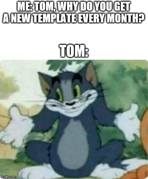 Tom Shrugging | ME: TOM, WHY DO YOU GET A NEW TEMPLATE EVERY MONTH? TOM: | image tagged in tom shrugging,tom and jerry meme,memes,relatable | made w/ Imgflip meme maker