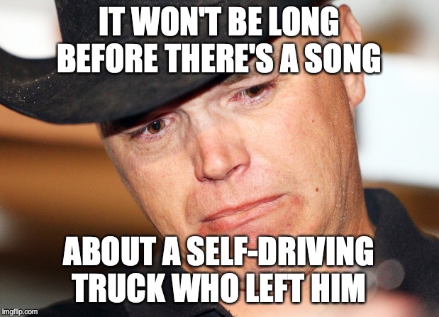 Future Country Song | IT WON'T BE LONG BEFORE THERE'S A SONG; ABOUT A SELF-DRIVING TRUCK WHO LEFT HIM | image tagged in crying cowboy,cowboy,country music,country | made w/ Imgflip meme maker