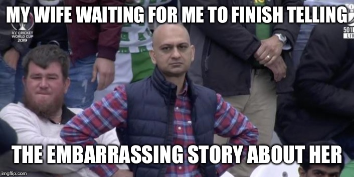 MY WIFE WAITING FOR ME TO FINISH TELLING; THE EMBARRASSING STORY ABOUT HER | image tagged in husband wife,funny,funny memes,marriage,dank memes,dank | made w/ Imgflip meme maker