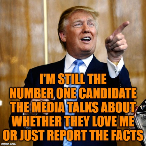 Donal Trump Birthday | I'M STILL THE NUMBER ONE CANDIDATE THE MEDIA TALKS ABOUT WHETHER THEY LOVE ME OR JUST REPORT THE FACTS | image tagged in donal trump birthday | made w/ Imgflip meme maker