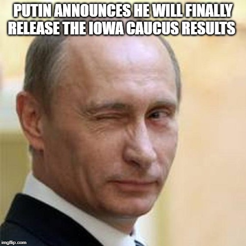 Putin Winking | PUTIN ANNOUNCES HE WILL FINALLY RELEASE THE IOWA CAUCUS RESULTS | image tagged in putin winking | made w/ Imgflip meme maker