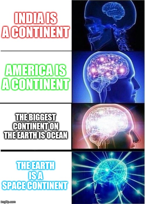Expanding Brain | INDIA IS A CONTINENT; AMERICA IS A CONTINENT; THE BIGGEST CONTINENT ON THE EARTH IS OCEAN; THE EARTH IS A SPACE CONTINENT | image tagged in memes,expanding brain | made w/ Imgflip meme maker