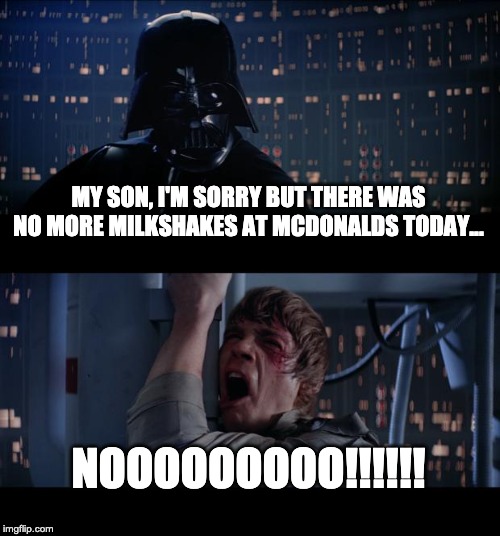 Star Wars No Meme | MY SON, I'M SORRY BUT THERE WAS NO MORE MILKSHAKES AT MCDONALDS TODAY... NOOOOOOOOO!!!!!! | image tagged in memes,star wars no | made w/ Imgflip meme maker