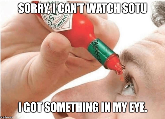 Tabasco eye drops | SORRY, I CAN’T WATCH SOTU; I GOT SOMETHING IN MY EYE. | image tagged in tabasco eye drops | made w/ Imgflip meme maker