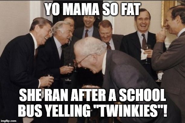 Laughing Men In Suits Meme | YO MAMA SO FAT; SHE RAN AFTER A SCHOOL BUS YELLING "TWINKIES"! | image tagged in memes,laughing men in suits | made w/ Imgflip meme maker