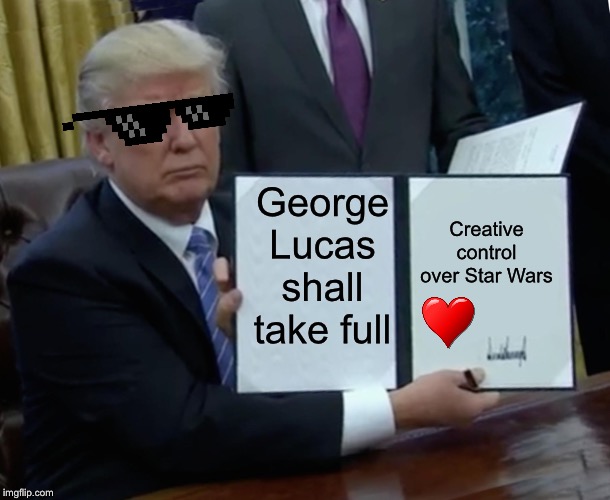 Trump Bill Signing Meme | George Lucas shall take full; Creative control over Star Wars | image tagged in memes,trump bill signing | made w/ Imgflip meme maker