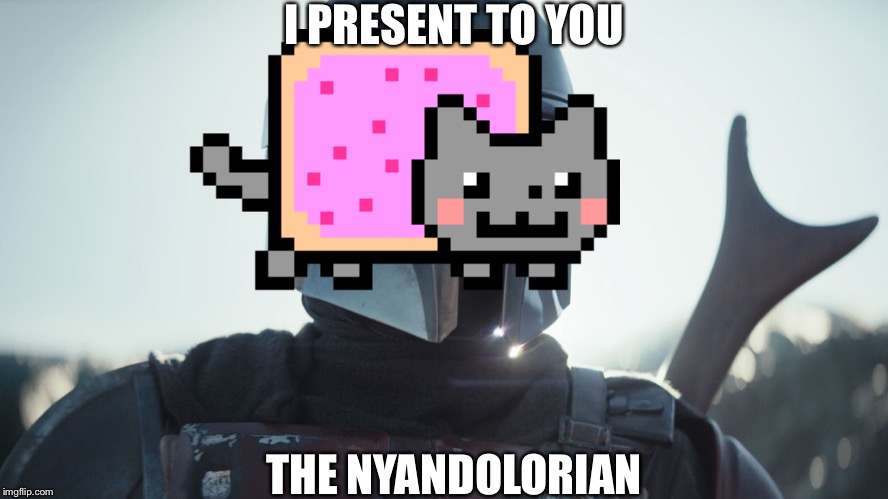 Nyandalorian | I PRESENT TO YOU; THE NYANDOLORIAN | image tagged in the mandalorian,random tag,oh wow are you actually reading these tags,stop reading the tags | made w/ Imgflip meme maker