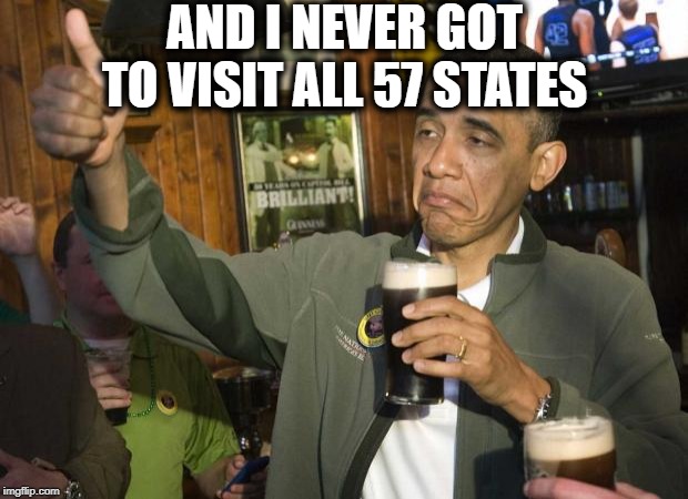 Obama beer | AND I NEVER GOT TO VISIT ALL 57 STATES | image tagged in obama beer | made w/ Imgflip meme maker