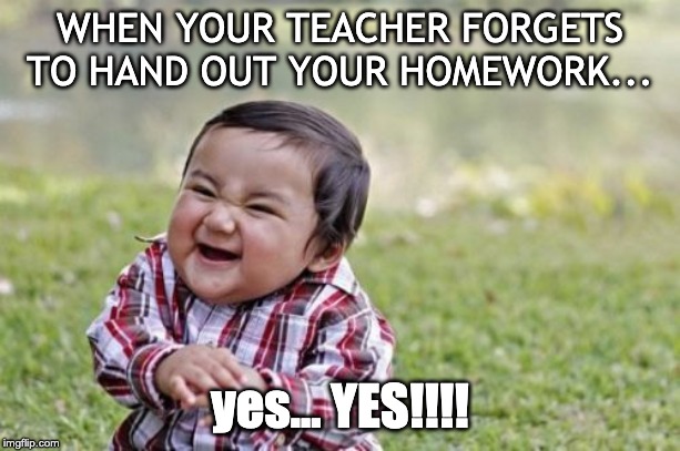 Evil Toddler | WHEN YOUR TEACHER FORGETS TO HAND OUT YOUR HOMEWORK... yes... YES!!!! | image tagged in memes,evil toddler | made w/ Imgflip meme maker
