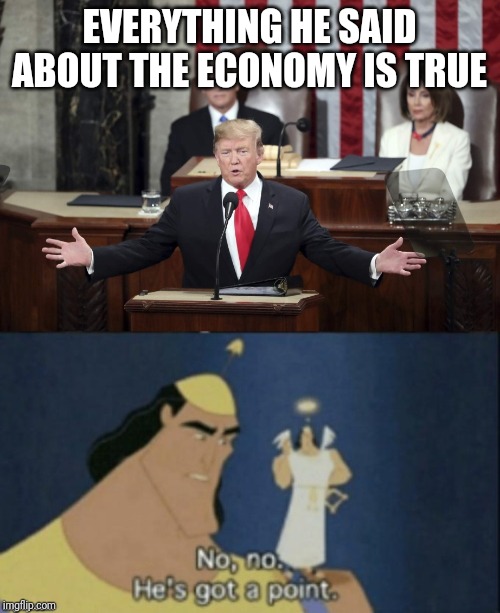 EVERYTHING HE SAID ABOUT THE ECONOMY IS TRUE | image tagged in no no hes got a point | made w/ Imgflip meme maker