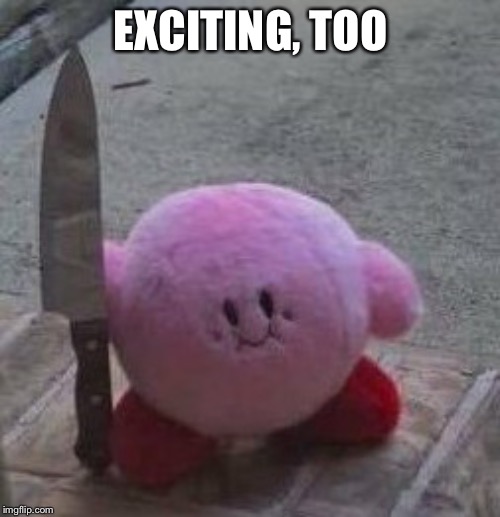 creepy kirby | EXCITING, TOO | image tagged in creepy kirby | made w/ Imgflip meme maker