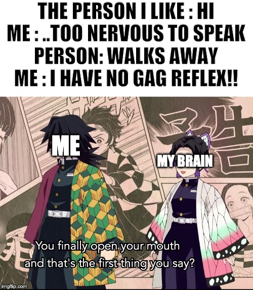 THE PERSON I LIKE : HI
ME : ..TOO NERVOUS TO SPEAK
PERSON: WALKS AWAY
ME : I HAVE NO GAG REFLEX!! ME; MY BRAIN | image tagged in demon slayer,awkward | made w/ Imgflip meme maker