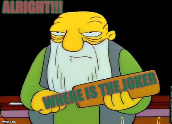 That's a paddlin' Meme | ALRIGHT!!! WHERE IS THE JOKER | image tagged in memes,that's a paddlin' | made w/ Imgflip meme maker