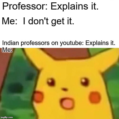 Surprised Pikachu Meme | Professor: Explains it. Me:  I don't get it. Indian professors on youtube: Explains it.
Me: | image tagged in memes,surprised pikachu | made w/ Imgflip meme maker