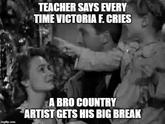 Every time a bell rings | TEACHER SAYS EVERY TIME VICTORIA F. CRIES; A BRO COUNTRY ARTIST GETS HIS BIG BREAK | image tagged in every time a bell rings | made w/ Imgflip meme maker