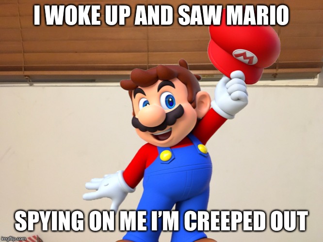 Mario watching me sleep? | I WOKE UP AND SAW MARIO; SPYING ON ME I’M CREEPED OUT | image tagged in mario,super mario,super mario bros | made w/ Imgflip meme maker