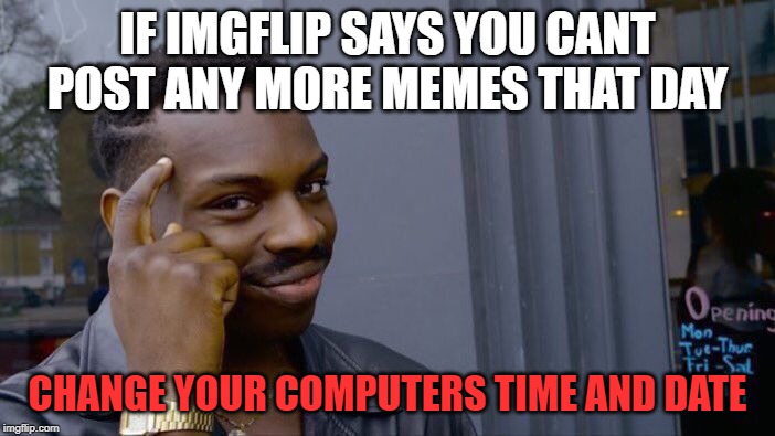 Roll Safe Think About It Meme | IF IMGFLIP SAYS YOU CANT POST ANY MORE MEMES THAT DAY; CHANGE YOUR COMPUTERS TIME AND DATE | image tagged in memes,roll safe think about it | made w/ Imgflip meme maker