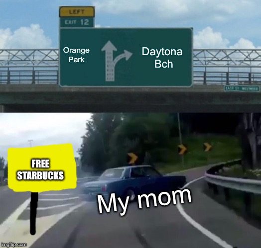 Left Exit 12 Off Ramp Meme | Daytona 
Bch; Orange
Park; FREE
STARBUCKS; My mom | image tagged in memes,left exit 12 off ramp | made w/ Imgflip meme maker