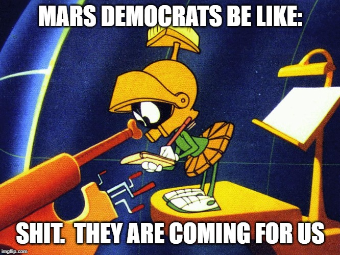 Mars Democrats are scared of the truth incoming! | MARS DEMOCRATS BE LIKE:; SHIT.  THEY ARE COMING FOR US | image tagged in marvin the martian | made w/ Imgflip meme maker