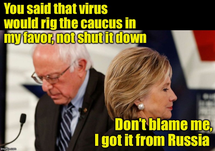 Rigged DNC election gone bad . . . again | You said that virus would rig the caucus in my favor, not shut it down; Don’t blame me, I got it from Russia | image tagged in iowa caucus,rigged election,dnc | made w/ Imgflip meme maker