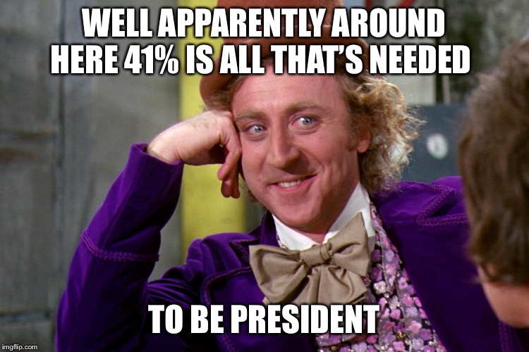 Silly wanka | WELL APPARENTLY AROUND HERE 41% IS ALL THAT’S NEEDED TO BE PRESIDENT | image tagged in silly wanka | made w/ Imgflip meme maker