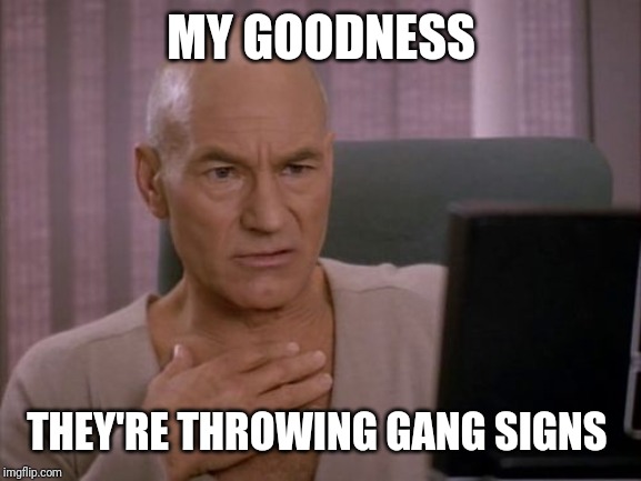 OH MY GOD PICARD | MY GOODNESS THEY'RE THROWING GANG SIGNS | image tagged in oh my god picard | made w/ Imgflip meme maker