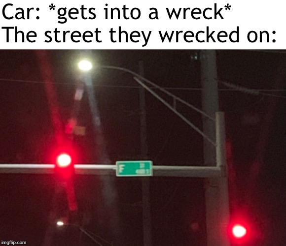 The street paid its respects | Car: *gets into a wreck*
The street they wrecked on: | image tagged in memes,press f to pay respects,street signs | made w/ Imgflip meme maker