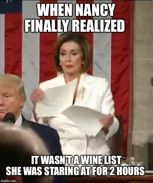 WHEN NANCY FINALLY REALIZED; IT WASN’T A WINE LIST SHE WAS STARING AT FOR 2 HOURS | image tagged in nancy pelosi,trump,state of the union,liberals | made w/ Imgflip meme maker