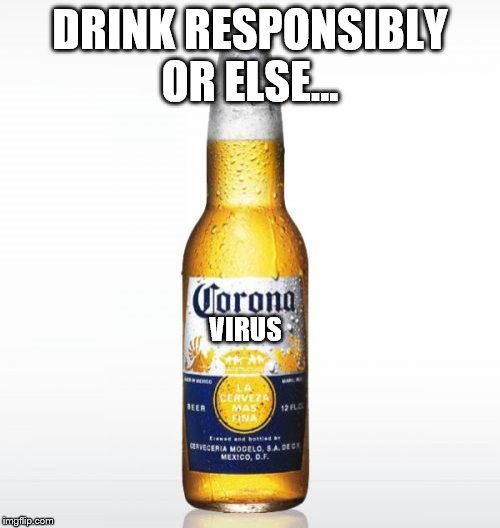 Corona | DRINK RESPONSIBLY OR ELSE... VIRUS | image tagged in memes,corona | made w/ Imgflip meme maker