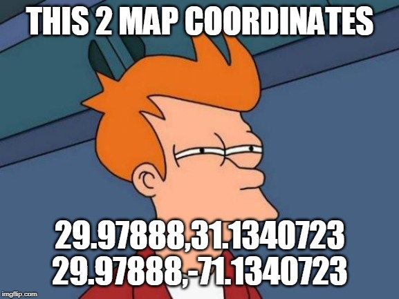 Futurama Fry | THIS 2 MAP COORDINATES; 29.97888,31.1340723
29.97888,-71.1340723 | image tagged in memes,futurama fry | made w/ Imgflip meme maker