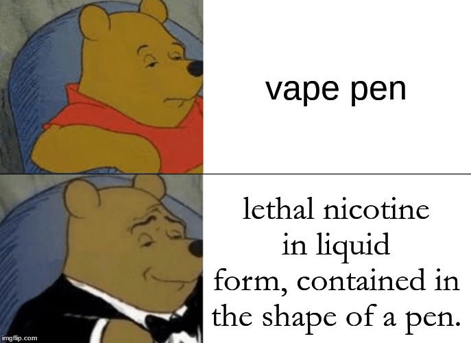 Tuxedo Winnie The Pooh | vape pen; lethal nicotine in liquid form, contained in the shape of a pen. | image tagged in memes,tuxedo winnie the pooh | made w/ Imgflip meme maker