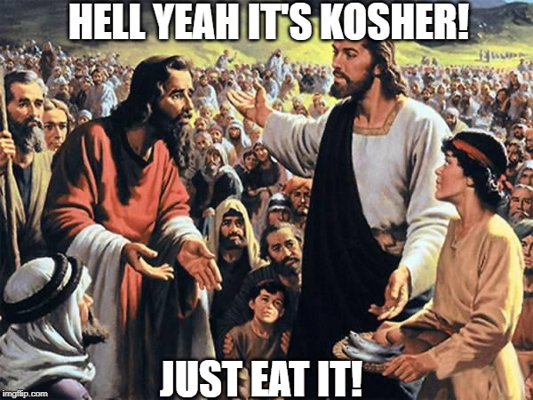 Feeding the 5000 | HELL YEAH IT'S KOSHER! JUST EAT IT! | image tagged in jesus feeds the thousands | made w/ Imgflip meme maker