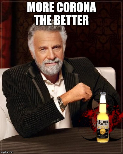 The Most Interesting Man In The World Meme | MORE CORONA THE BETTER | image tagged in memes,the most interesting man in the world | made w/ Imgflip meme maker