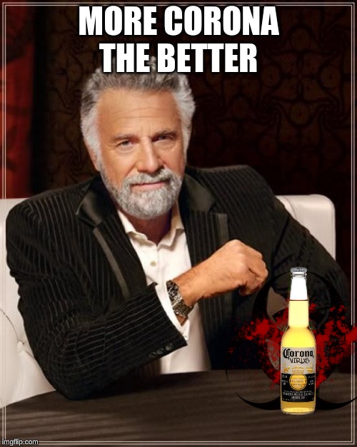 The Most Interesting Man In The World | MORE CORONA THE BETTER | image tagged in memes,the most interesting man in the world | made w/ Imgflip meme maker