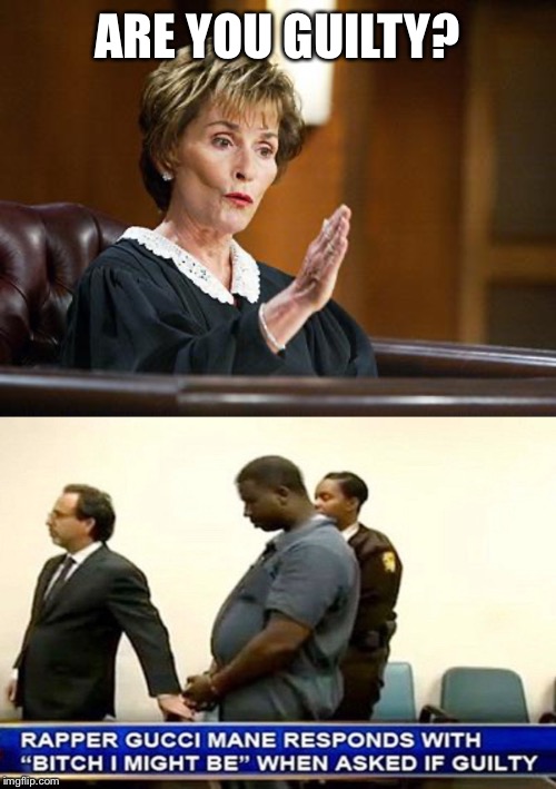 ARE YOU GUILTY? | image tagged in judge judy | made w/ Imgflip meme maker