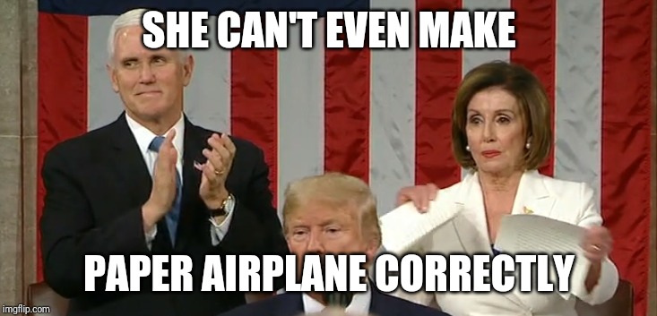 Pelosi Rip Speech | SHE CAN'T EVEN MAKE; PAPER AIRPLANE CORRECTLY | image tagged in pelosi rip speech | made w/ Imgflip meme maker