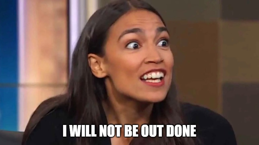 Crazy AOC | I WILL NOT BE OUT DONE | image tagged in crazy aoc | made w/ Imgflip meme maker