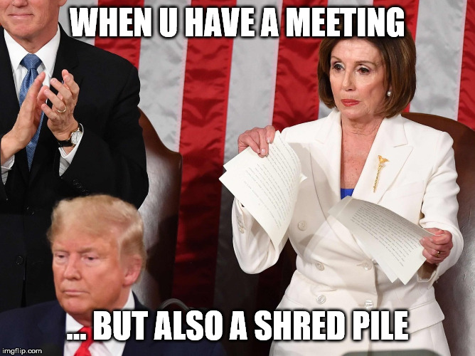 WHEN U HAVE A MEETING; ... BUT ALSO A SHRED PILE | image tagged in sotu,impeachment,trump,pelosi | made w/ Imgflip meme maker