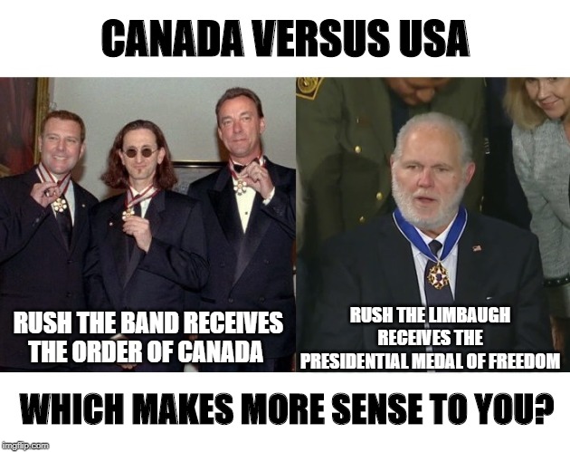 Rush the Band versus Rush the Limbaugh | CANADA VERSUS USA; RUSH THE LIMBAUGH RECEIVES THE PRESIDENTIAL MEDAL OF FREEDOM; RUSH THE BAND RECEIVES THE ORDER OF CANADA; WHICH MAKES MORE SENSE TO YOU? | image tagged in rush,rush limbaugh,alex lifeson,geddy lee,neil peart | made w/ Imgflip meme maker